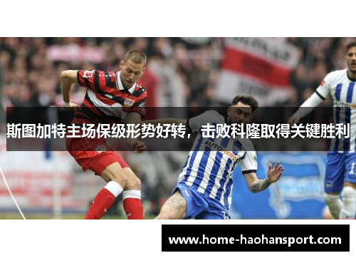 斯图加特主场保级形势好转，击败科隆取得关键胜利