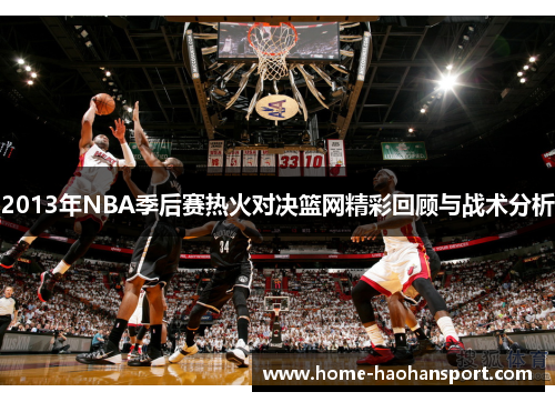2013年NBA季后赛热火对决篮网精彩回顾与战术分析