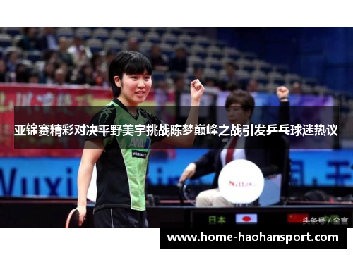 亚锦赛精彩对决平野美宇挑战陈梦巅峰之战引发乒乓球迷热议