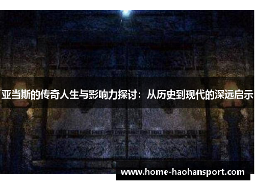 亚当斯的传奇人生与影响力探讨：从历史到现代的深远启示