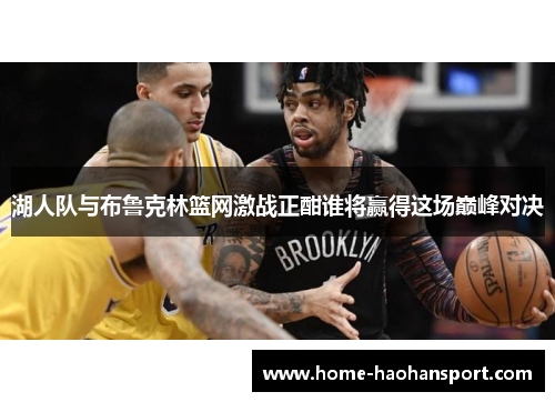 湖人队与布鲁克林篮网激战正酣谁将赢得这场巅峰对决