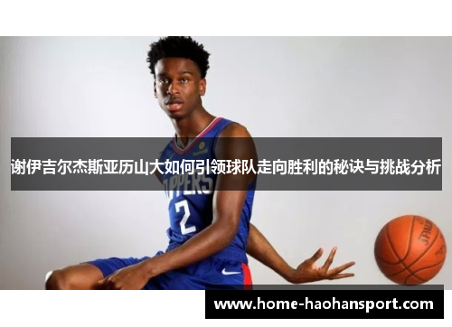 谢伊吉尔杰斯亚历山大如何引领球队走向胜利的秘诀与挑战分析